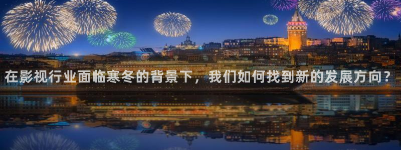 你微笑时很美星辰影院：在影视行业面临寒冬的背景下，我们如何找到新的发展方向？