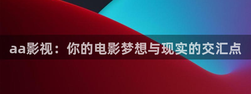 值得爱电视剧在线观看星辰影院：aa影视：你的电影梦想与现实的交汇点